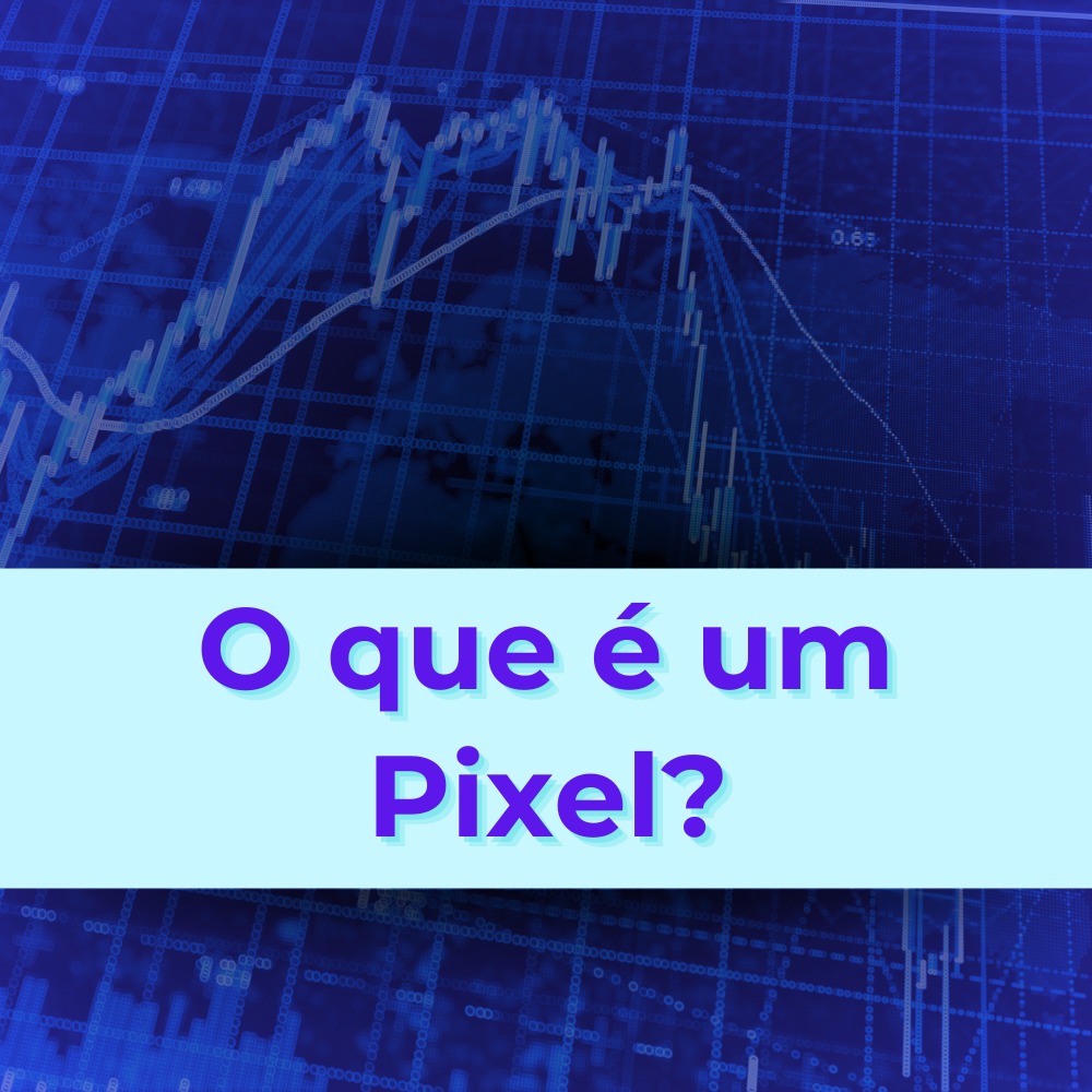 Descubra o que é um Pixel, o por que é importante e quais as suas funcionalidades.